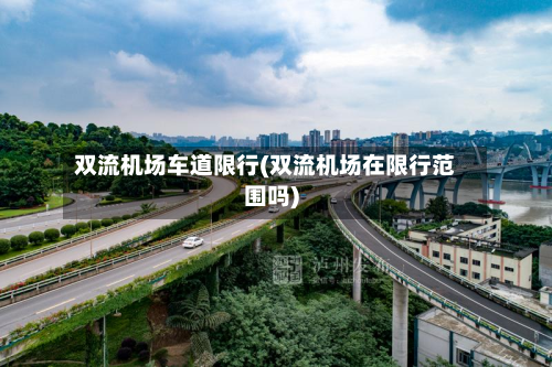 双流机场车道限行(双流机场在限行范围吗)