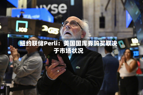 纽约联储Perli:美国国库券购买取决于市场状况-第2张图片