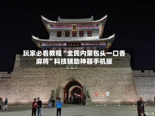 玩家必看教程“全民内蒙包头一口香麻将”科技辅助神器手机版