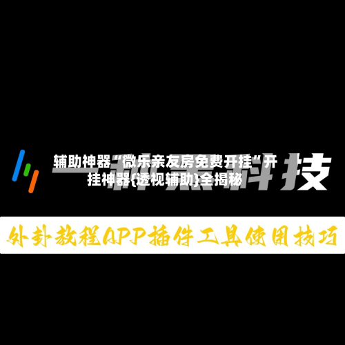 辅助神器“微乐亲友房免费开挂”开挂神器{透视辅助}全揭秘