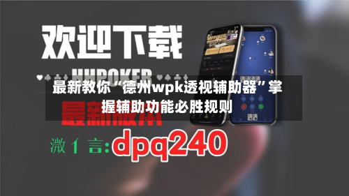 最新教你“德州wpk透视辅助器”掌握辅助功能必胜规则-第2张图片