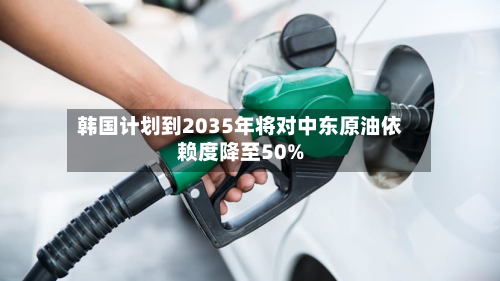 韩国计划到2035年将对中东原油依赖度降至50%