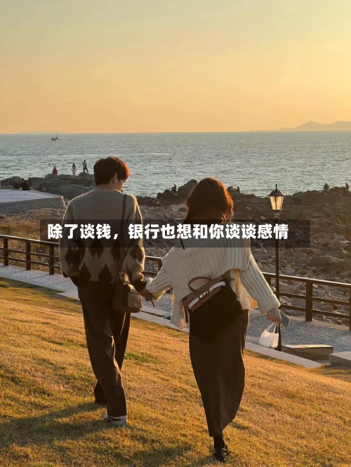 除了谈钱，银行也想和你谈谈感情-第2张图片