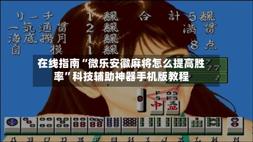 在线指南“微乐安徽麻将怎么提高胜率”科技辅助神器手机版教程-第3张图片