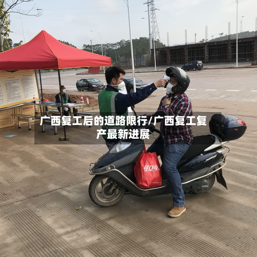 广西复工后的道路限行/广西复工复产最新进展
