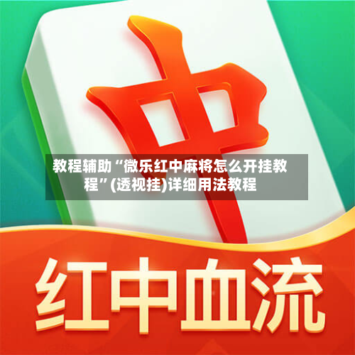 教程辅助“微乐红中麻将怎么开挂教程”(透视挂)详细用法教程