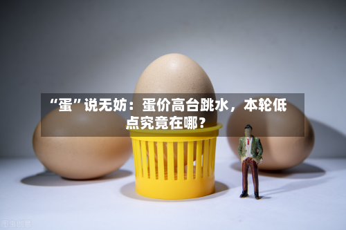 “蛋”说无妨：蛋价高台跳水	，本轮低点究竟在哪？-第2张图片