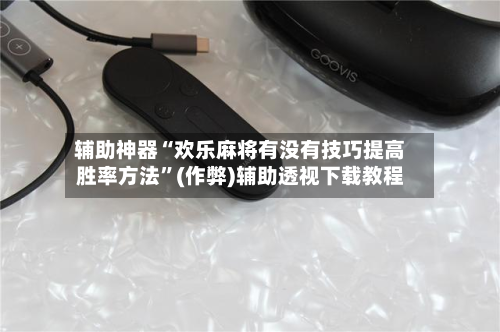 辅助神器“欢乐麻将有没有技巧提高胜率方法”(作弊)辅助透视下载教程-第2张图片