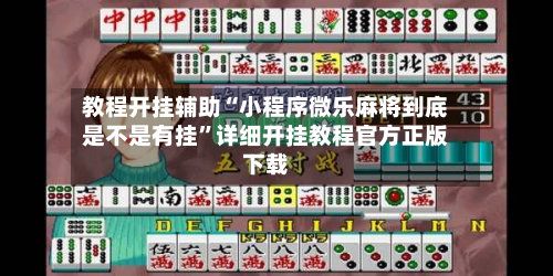 教程开挂辅助“小程序微乐麻将到底是不是有挂	”详细开挂教程官方正版下载-第3张图片