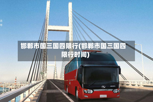 邯郸市国三国四限行(邯郸市国三国四限行时间)