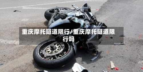 重庆摩托隧道限行/重庆摩托隧道限行吗-第2张图片