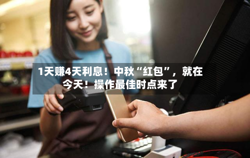 1天赚4天利息！中秋“红包”，就在今天！操作最佳时点来了-第2张图片