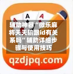 辅助神器“微乐麻将天天输跟id有关系吗”辅助详细步骤与使用技巧