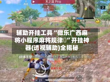 辅助开挂工具“微乐广西麻将小程序麻将规律	”开挂神器{透视辅助}全揭秘