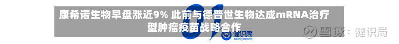 康希诺生物早盘涨近9% 此前与德普世生物达成mRNA治疗型肿瘤疫苗战略合作-第1张图片