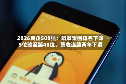 2026民企500强：蚂蚁集团排名下降5位降至第46位，营收连续两年下滑