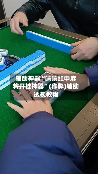辅助神器“嘻嘻红中麻将开挂神器	”(作弊)辅助透视教程-第2张图片