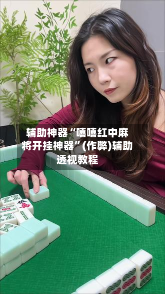辅助神器“嘻嘻红中麻将开挂神器”(作弊)辅助透视教程