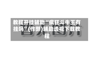 教程开挂辅助“疯狂斗牛王有挂吗”(作弊)辅助透视下载教程