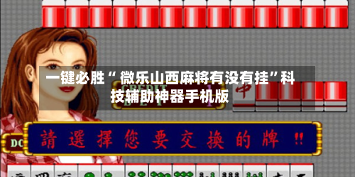 一键必胜“ 微乐山西麻将有没有挂”科技辅助神器手机版