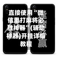 直接使用“微信里打麻将必胜神器”(辅助神器)开挂详细教程