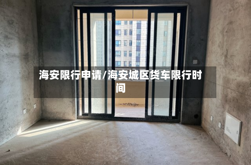 海安限行申请/海安城区货车限行时间-第3张图片