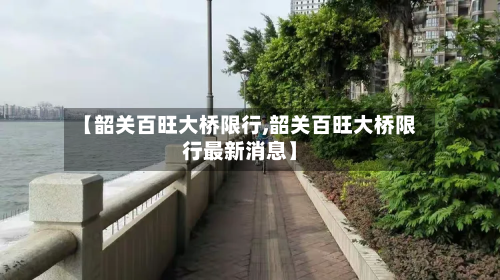 【韶关百旺大桥限行,韶关百旺大桥限行最新消息】
