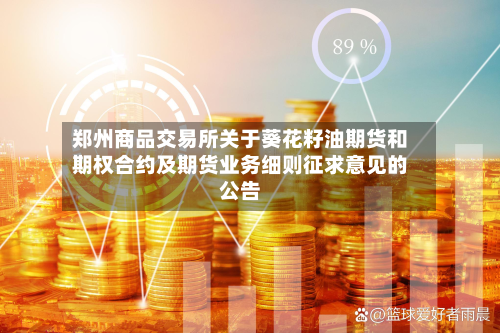 郑州商品交易所关于葵花籽油期货和期权合约及期货业务细则征求意见的公告-第1张图片