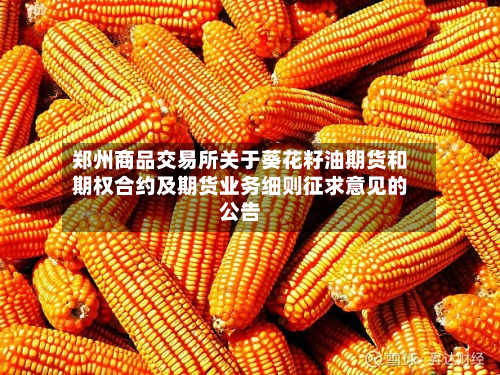郑州商品交易所关于葵花籽油期货和期权合约及期货业务细则征求意见的公告-第3张图片