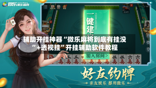 辅助开挂神器“微乐麻将到底有挂没”+透视挂”开挂辅助软件教程