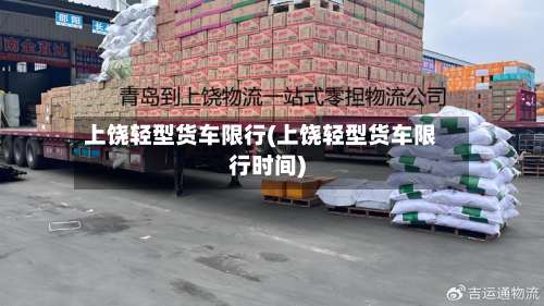上饶轻型货车限行(上饶轻型货车限行时间)