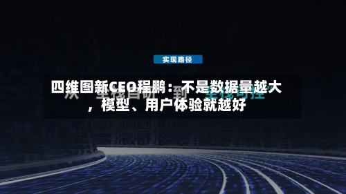 四维图新CEO程鹏：不是数据量越大	，模型	、用户体验就越好-第2张图片