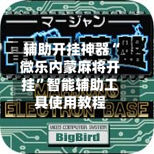 辅助开挂神器“微乐内蒙麻将开挂”智能辅助工具使用教程