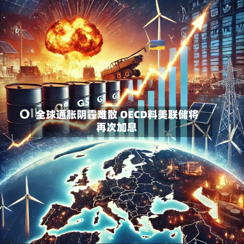 全球通胀阴霾难散 OECD料美联储将再次加息