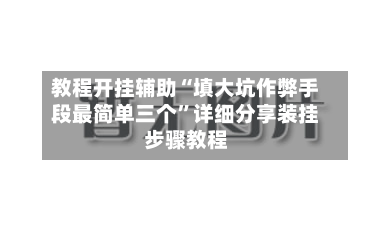 教程开挂辅助“填大坑作弊手段最简单三个”详细分享装挂步骤教程