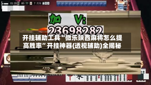 开挂辅助工具“微乐陕西麻将怎么提高胜率”开挂神器{透视辅助}全揭秘