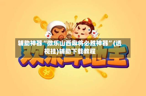 辅助神器“微乐山西麻将必胜神器”(透视挂)辅助下载教程-第2张图片