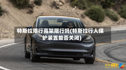特斯拉限行高架限行吗(特斯拉行人保护装置能否关闭)