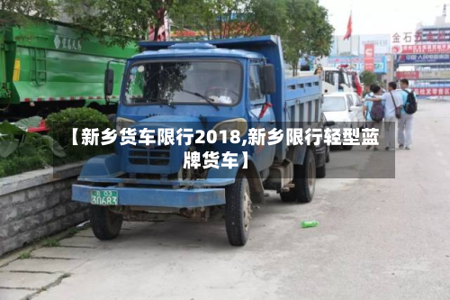 【新乡货车限行2018,新乡限行轻型蓝牌货车】