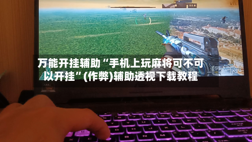 万能开挂辅助“手机上玩麻将可不可以开挂”(作弊)辅助透视下载教程