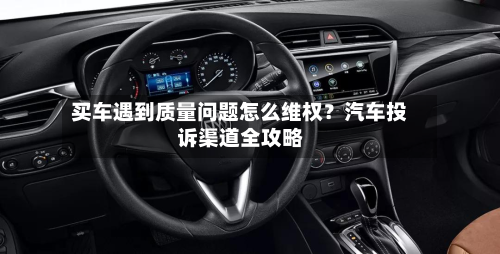 买车遇到质量问题怎么维权?汽车投诉渠道全攻略-第2张图片