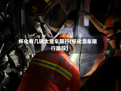 怀化有几辆大货车限行(怀化货车限行路段)