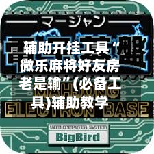 辅助开挂工具“微乐麻将好友房老是输”(必备工具)辅助教学