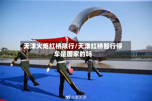 天津火炬红桥限行/天津红桥智行停车是国家的吗