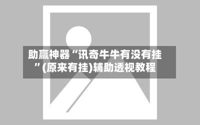 助赢神器“讯奇牛牛有没有挂”(原来有挂)辅助透视教程