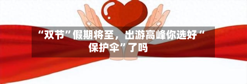 “双节”假期将至，出游高峰你选好“保护伞”了吗