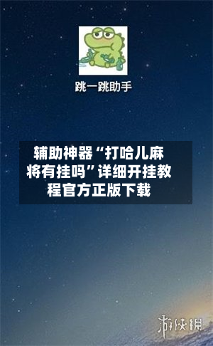 辅助神器“打哈儿麻将有挂吗”详细开挂教程官方正版下载