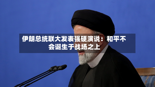伊朗总统联大发表强硬演说:和平不会诞生于战场之上-第1张图片