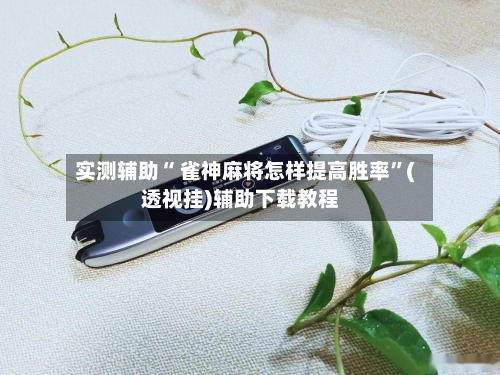 实测辅助“ 雀神麻将怎样提高胜率”(透视挂)辅助下载教程