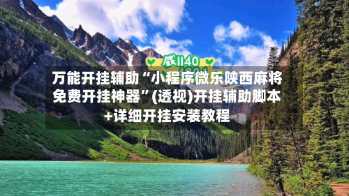 万能开挂辅助“小程序微乐陕西麻将免费开挂神器”(透视)开挂辅助脚本+详细开挂安装教程